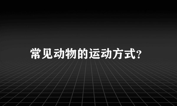 常见动物的运动方式？
