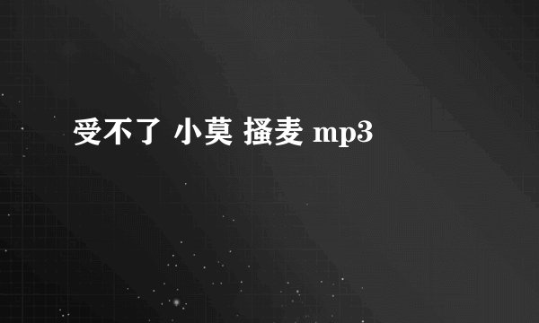 受不了 小莫 搔麦 mp3