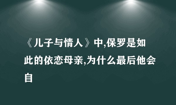《儿子与情人》中,保罗是如此的依恋母亲,为什么最后他会自