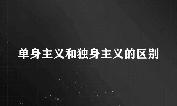 单身主义和独身主义的区别