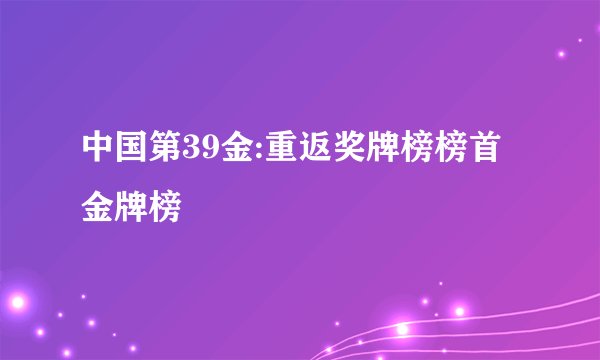 中国第39金:重返奖牌榜榜首金牌榜
