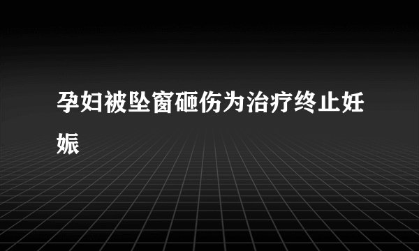 孕妇被坠窗砸伤为治疗终止妊娠