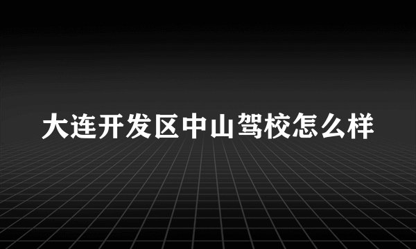 大连开发区中山驾校怎么样
