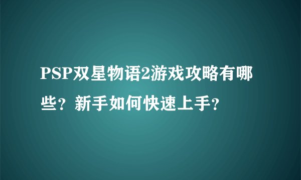 PSP双星物语2游戏攻略有哪些？新手如何快速上手？