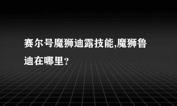 赛尔号魔狮迪露技能,魔狮鲁迪在哪里？