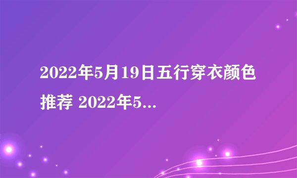 2022年5月19日五行穿衣颜色推荐 2022年5月19日五行穿衣指南