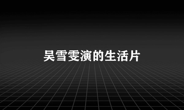 吴雪雯演的生活片