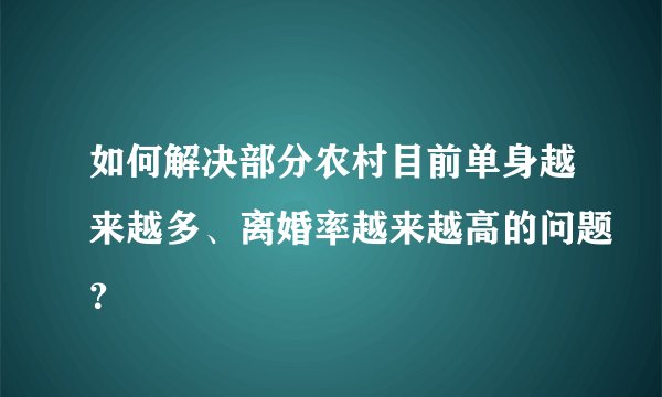 如何解决部分农村目前单身越来越多、离婚率越来越高的问题？
