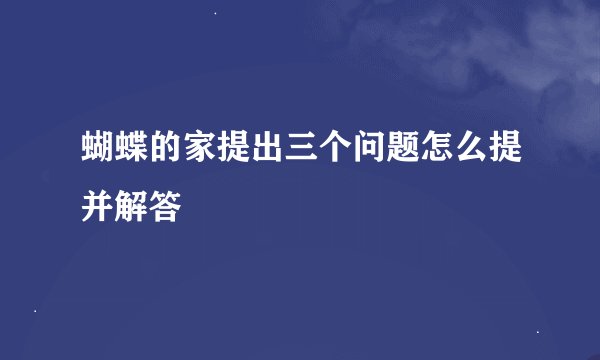 蝴蝶的家提出三个问题怎么提并解答
