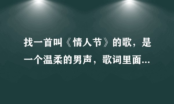 找一首叫《情人节》的歌，是一个温柔的男声，歌词里面有 情人节每个人都快乐 类似的歌词
