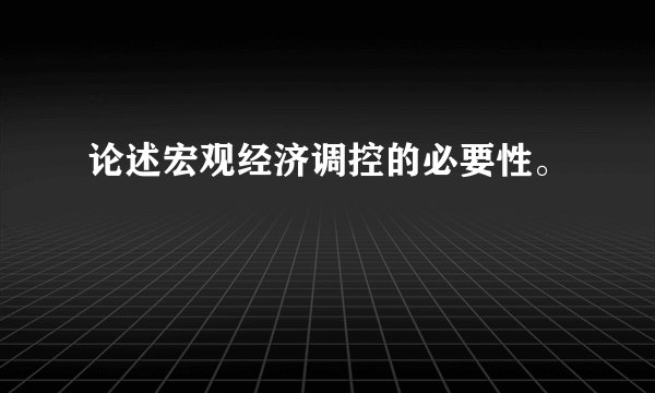 论述宏观经济调控的必要性。