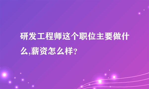 研发工程师这个职位主要做什么,薪资怎么样？