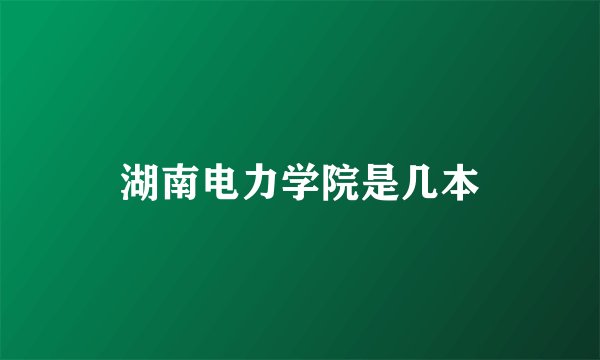湖南电力学院是几本