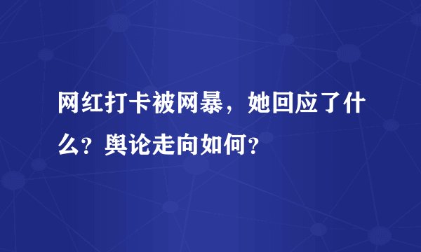 网红打卡被网暴，她回应了什么？舆论走向如何？