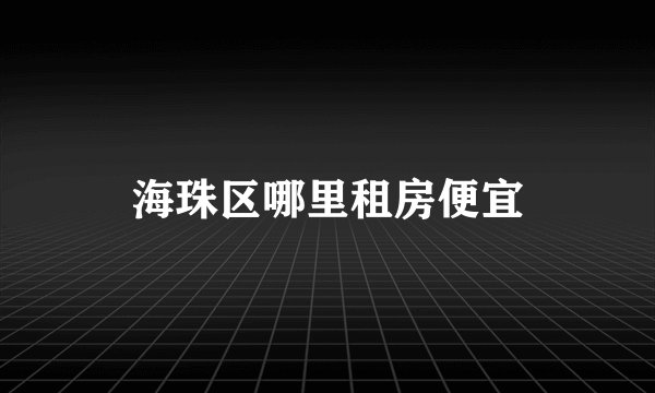 海珠区哪里租房便宜