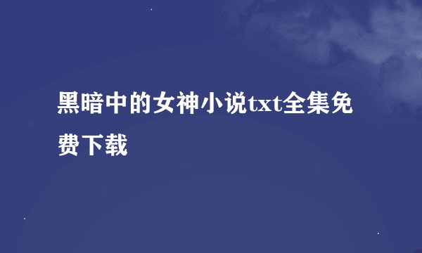 黑暗中的女神小说txt全集免费下载