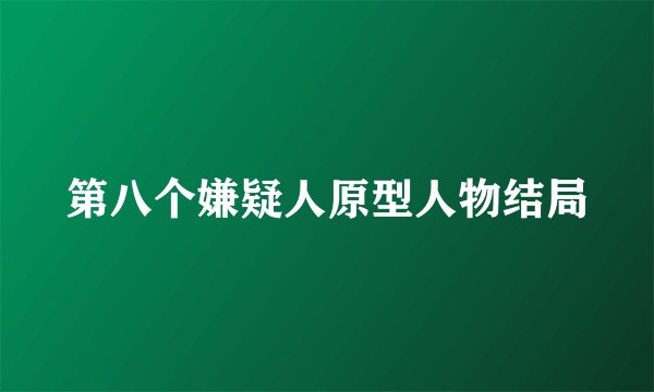 第八个嫌疑人原型人物结局