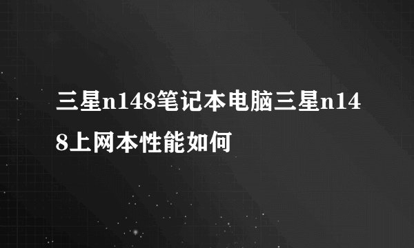 三星n148笔记本电脑三星n148上网本性能如何