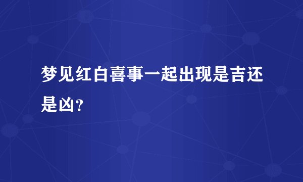 梦见红白喜事一起出现是吉还是凶？