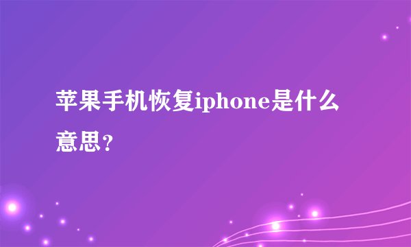 苹果手机恢复iphone是什么意思？