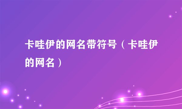 卡哇伊的网名带符号（卡哇伊的网名）
