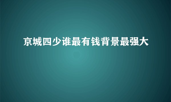 京城四少谁最有钱背景最强大