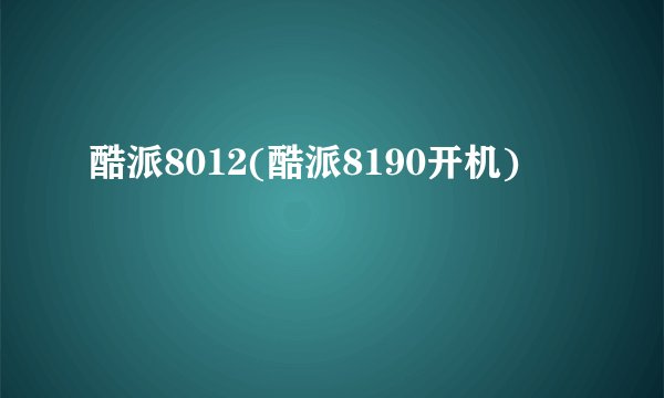 酷派8012(酷派8190开机)