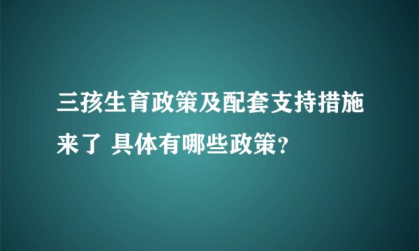 三孩生育政策及配套支持措施来了 具体有哪些政策？