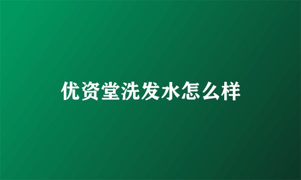 优资堂洗发水怎么样