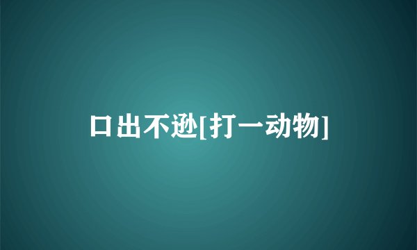 口出不逊[打一动物]