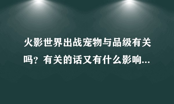 火影世界出战宠物与品级有关吗？有关的话又有什么影响？还有宠物装备对出战宠物有影响吗？
