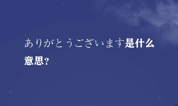 ありがとうございます是什么意思？