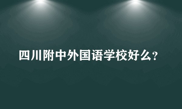 四川附中外国语学校好么?