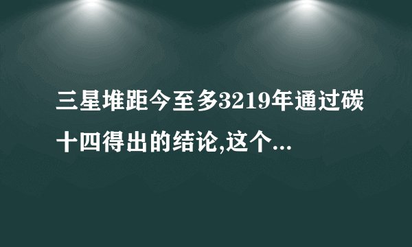 三星堆距今至多3219年通过碳十四得出的结论,这个说法准吗？