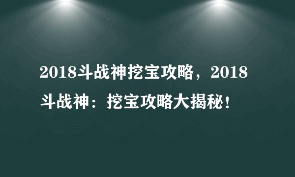 2018斗战神挖宝攻略，2018斗战神：挖宝攻略大揭秘！