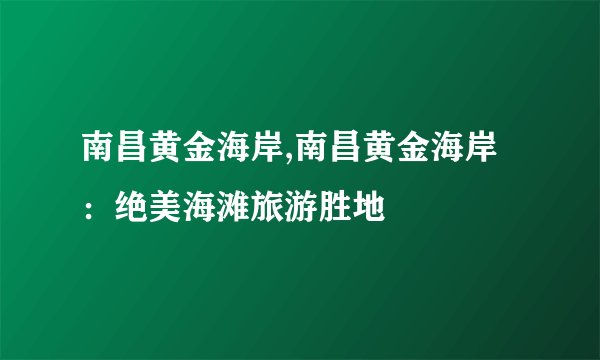 南昌黄金海岸,南昌黄金海岸:绝美海滩旅游胜地