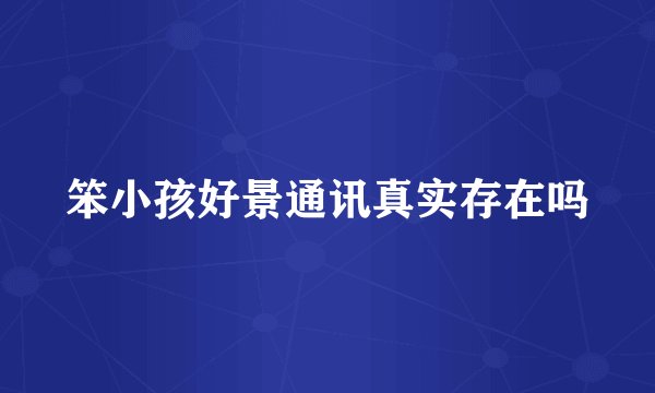 笨小孩好景通讯真实存在吗