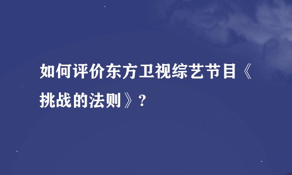 如何评价东方卫视综艺节目《挑战的法则》?