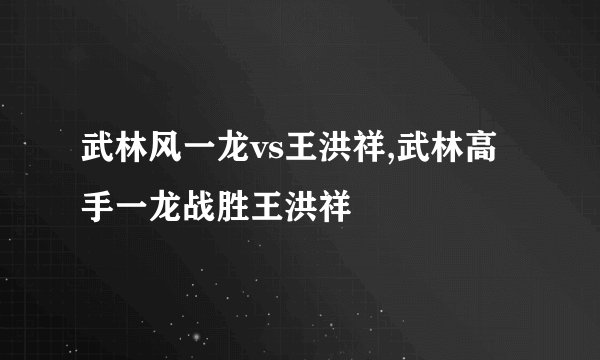 武林风一龙vs王洪祥,武林高手一龙战胜王洪祥