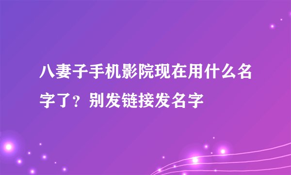 八妻子手机影院现在用什么名字了?别发链接发名字