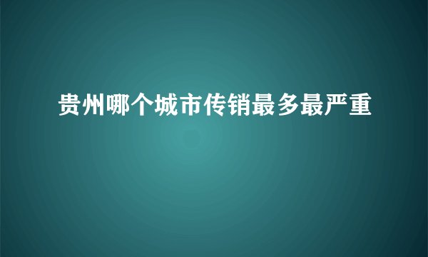 贵州哪个城市传销最多最严重