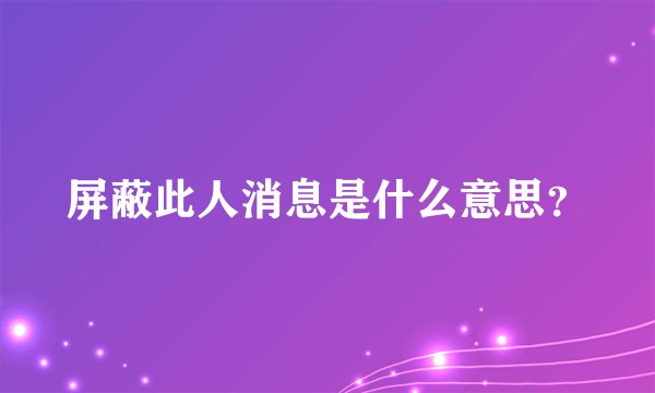屏蔽此人消息是什么意思？