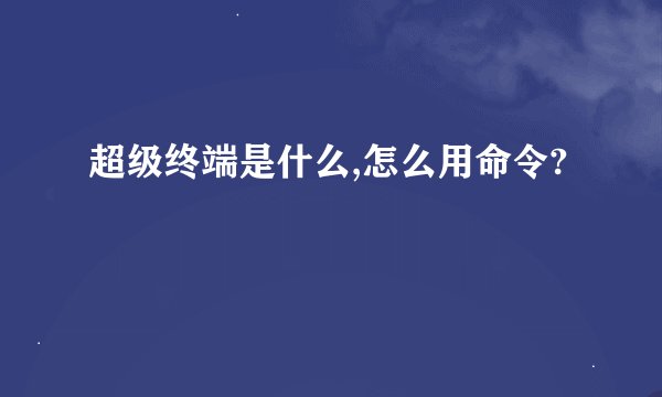 超级终端是什么,怎么用命令?
