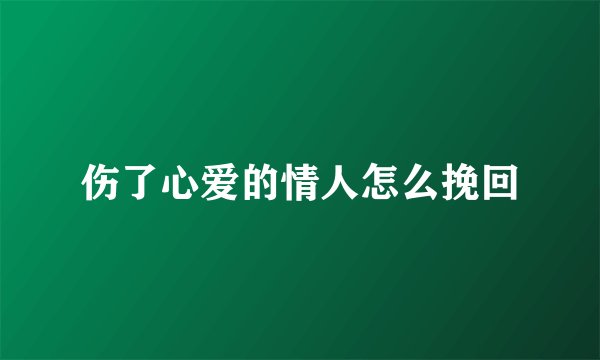 伤了心爱的情人怎么挽回