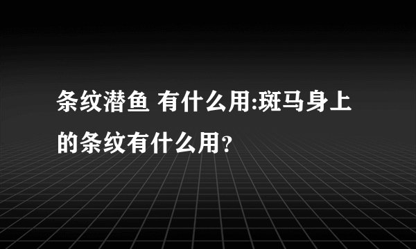 条纹潜鱼 有什么用:斑马身上的条纹有什么用？