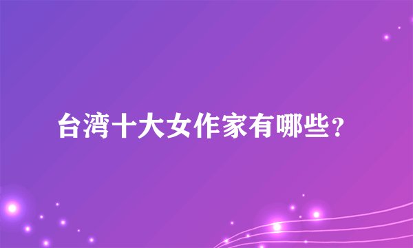 台湾十大女作家有哪些？