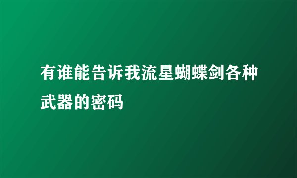 有谁能告诉我流星蝴蝶剑各种武器的密码