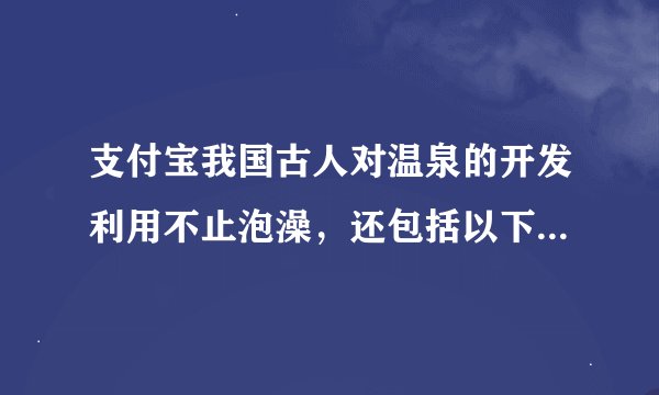 支付宝我国古人对温泉的开发利用不止泡澡，还包括以下哪一项-2022年蚂蚁庄园1月23日每日一题答案