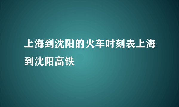 上海到沈阳的火车时刻表上海到沈阳高铁