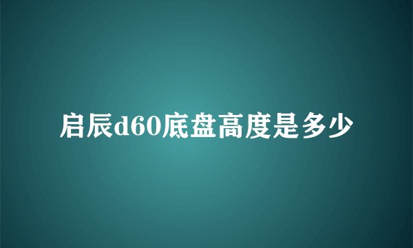 启辰d60底盘高度是多少